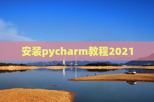 安装pycharm教程2021